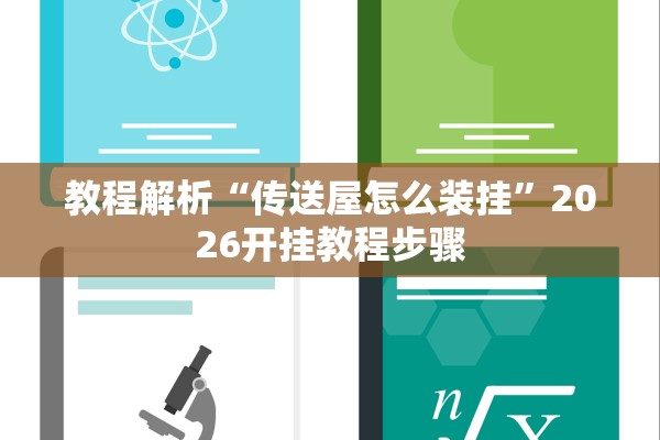 教程解析“传送屋怎么装挂”2026开挂教程步骤