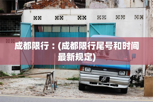 成都限行︰(成都限行尾号和时间最新规定)