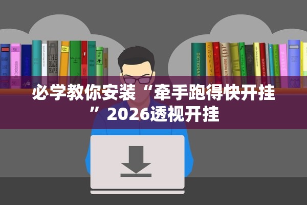 必学教你安装“牵手跑得快开挂	”2026透视开挂