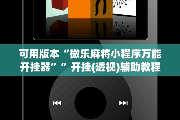 可用版本“微乐麻将小程序万能开挂器”	”开挂(透视)辅助教程