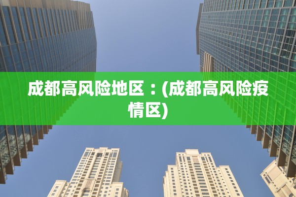 成都高风险地区︰(成都高风险疫情区)