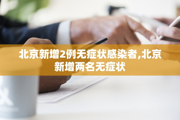 北京新增2例无症状感染者,北京新增两名无症状