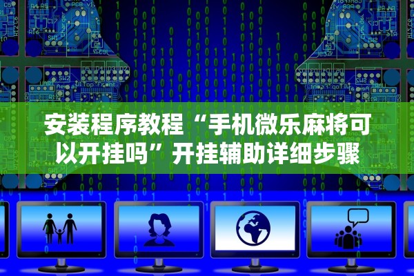 安装程序教程“手机微乐麻将可以开挂吗”开挂辅助详细步骤