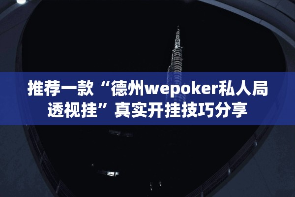 推荐一款“德州wepoker私人局透视挂	”真实开挂技巧分享