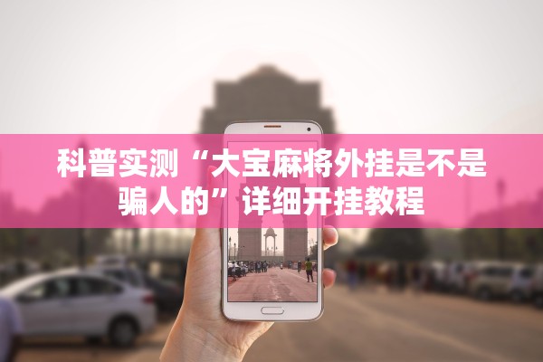 科普实测“大宝麻将外挂是不是骗人的”详细开挂教程