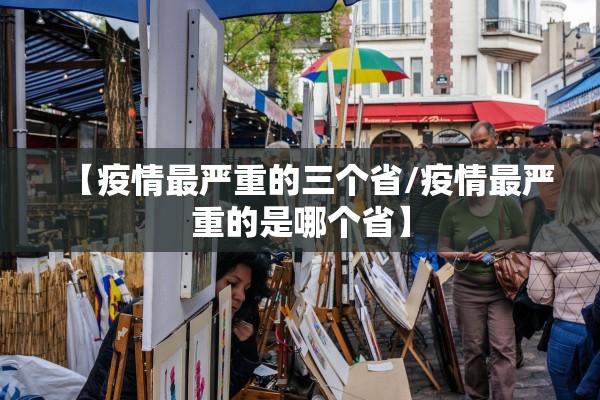 【疫情最严重的三个省/疫情最严重的是哪个省】