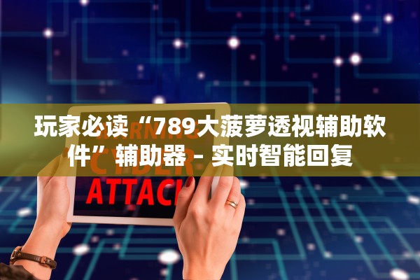 玩家必读“789大菠萝透视辅助软件	”辅助器 – 实时智能回复