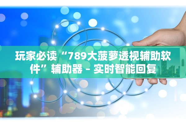 玩家必读“789大菠萝透视辅助软件”辅助器 – 实时智能回复