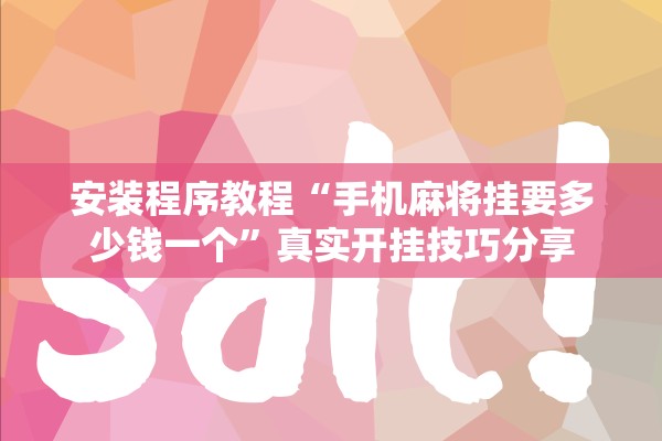 安装程序教程“手机麻将挂要多少钱一个”真实开挂技巧分享