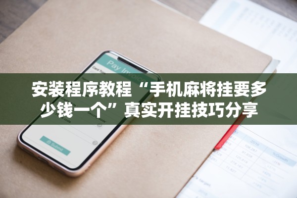 安装程序教程“手机麻将挂要多少钱一个”真实开挂技巧分享