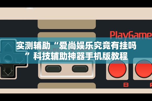 实测辅助“爱尚娱乐究竟有挂吗”科技辅助神器手机版教程