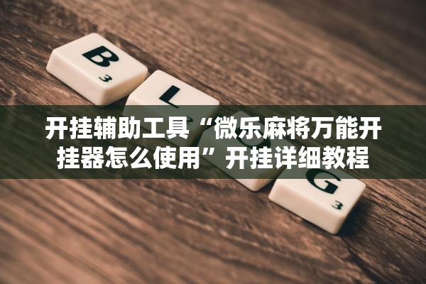 开挂辅助工具“微乐麻将万能开挂器怎么使用	”开挂详细教程