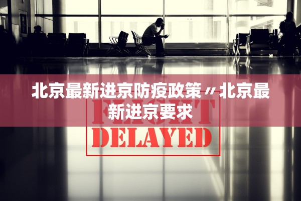 北京最新进京防疫政策〃北京最新进京要求