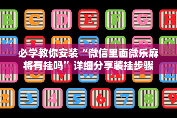 必学教你安装“微信里面微乐麻将有挂吗”详细分享装挂步骤