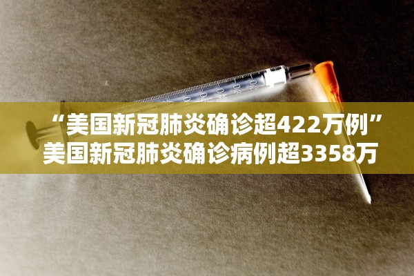 “美国新冠肺炎确诊超422万例	” 美国新冠肺炎确诊病例超3358万例？