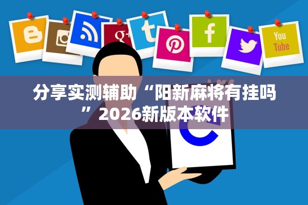 分享实测辅助“阳新麻将有挂吗”2026新版本软件