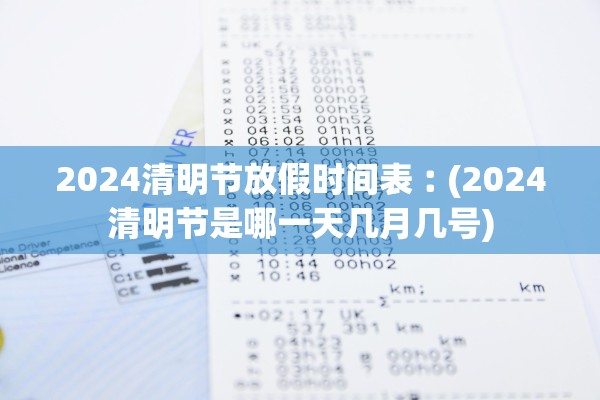 2024清明节放假时间表︰(2024清明节是哪一天几月几号)