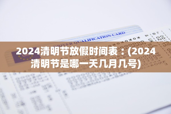 2024清明节放假时间表︰(2024清明节是哪一天几月几号)