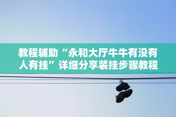 教程辅助“永和大厅牛牛有没有人有挂	”详细分享装挂步骤教程