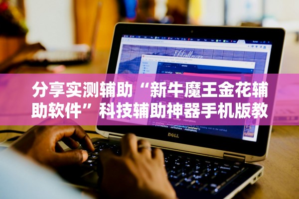 分享实测辅助“新牛魔王金花辅助软件”科技辅助神器手机版教程