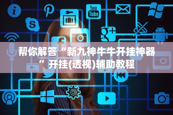 帮你解答“新九神牛牛开挂神器”开挂(透视)辅助教程
