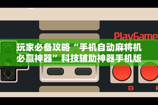 玩家必备攻略“手机自动麻将机必赢神器	”科技辅助神器手机版教程
