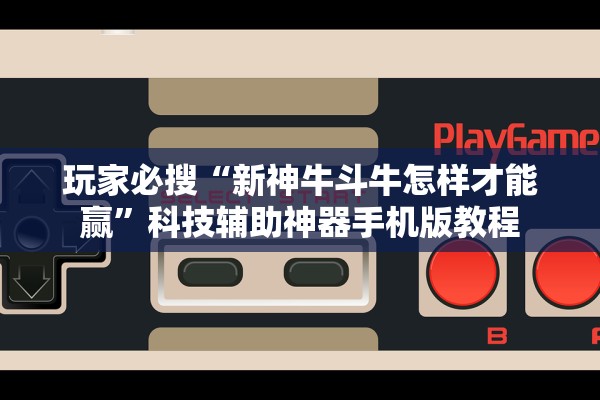 玩家必搜“新神牛斗牛怎样才能赢”科技辅助神器手机版教程