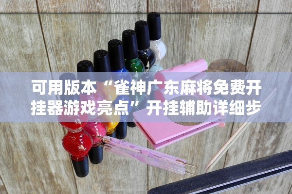 可用版本“雀神广东麻将免费开挂器游戏亮点”开挂辅助详细步骤