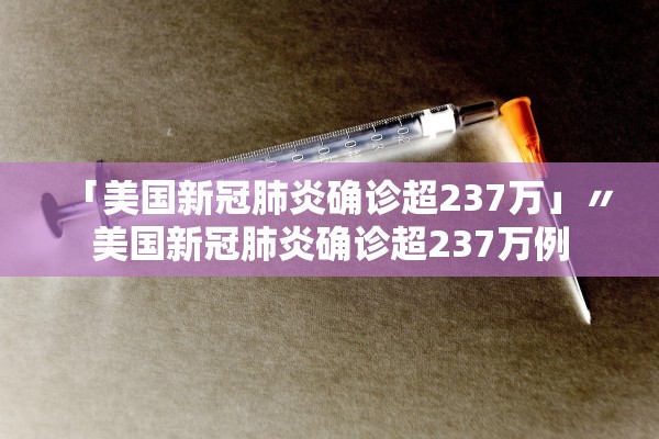 「美国新冠肺炎确诊超237万」〃美国新冠肺炎确诊超237万例