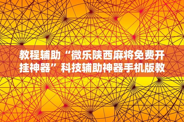 教程辅助“微乐陕西麻将免费开挂神器	”科技辅助神器手机版教程