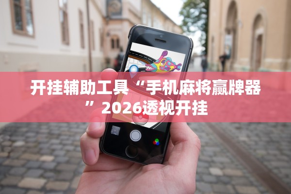 开挂辅助工具“手机麻将赢牌器	”2026透视开挂