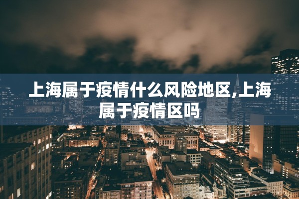 上海属于疫情什么风险地区,上海属于疫情区吗