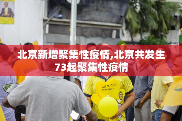 北京新增聚集性疫情,北京共发生73起聚集性疫情