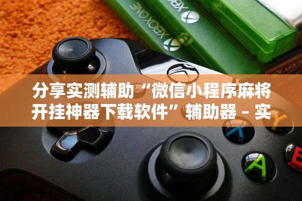 分享实测辅助“微信小程序麻将开挂神器下载软件	”辅助器 – 实时智能回复