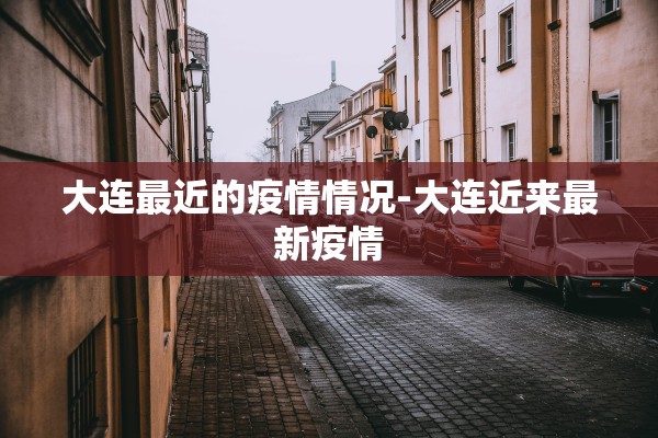 大连最近的疫情情况-大连近来最新疫情