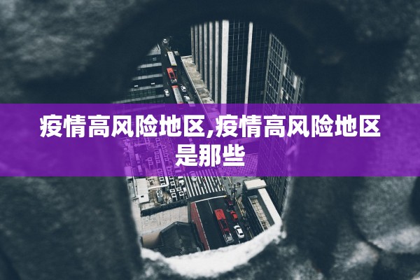 疫情高风险地区,疫情高风险地区是那些