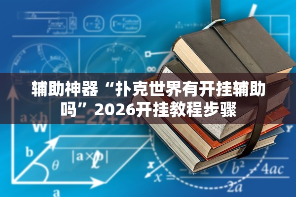辅助神器“扑克世界有开挂辅助吗”2026开挂教程步骤