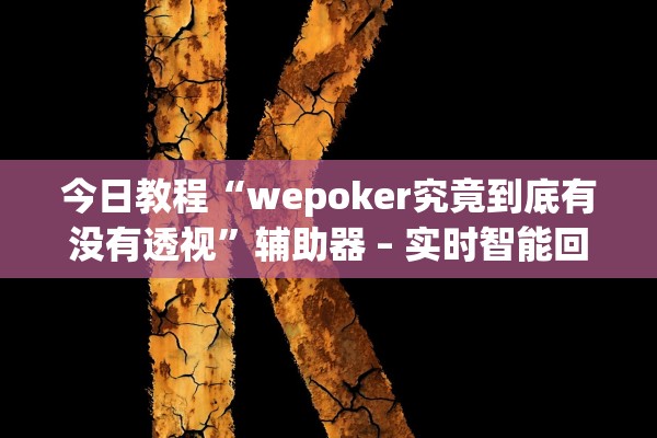 今日教程“wepoker究竟到底有没有透视”辅助器 – 实时智能回复