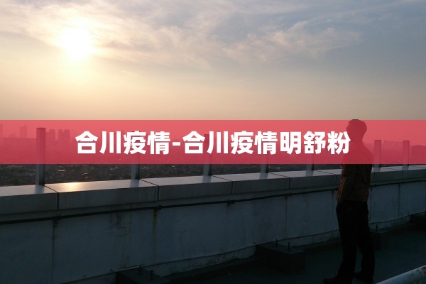 合川疫情-合川疫情明舒粉