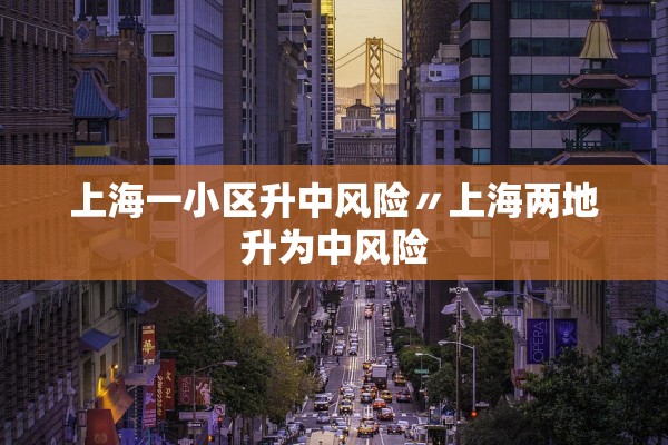 上海一小区升中风险〃上海两地升为中风险