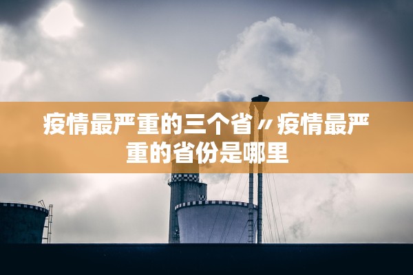 疫情最严重的三个省〃疫情最严重的省份是哪里