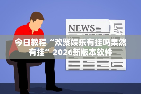 今日教程“欢聚娱乐有挂吗果然有挂”2026新版本软件