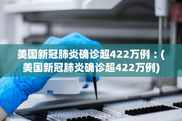 美国新冠肺炎确诊超422万例︰(美国新冠肺炎确诊超422万例)
