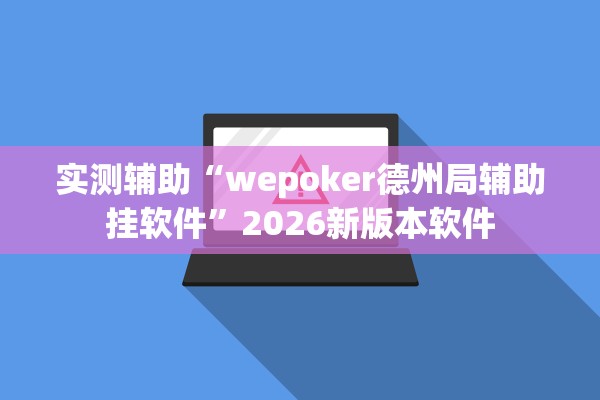 实测辅助“wepoker德州局辅助挂软件	”2026新版本软件
