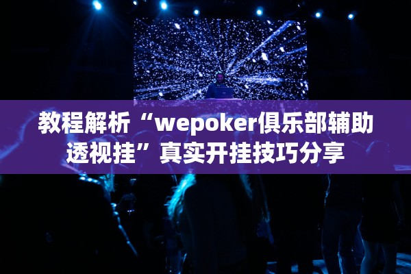 教程解析“wepoker俱乐部辅助透视挂”真实开挂技巧分享