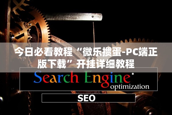 今日必看教程“微乐掼蛋-PC端正版下载	”开挂详细教程