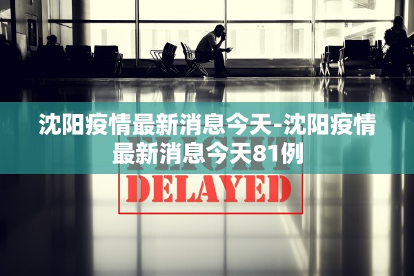 沈阳疫情最新消息今天-沈阳疫情最新消息今天81例