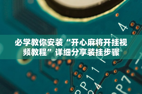 必学教你安装“开心麻将开挂视频教程	”详细分享装挂步骤