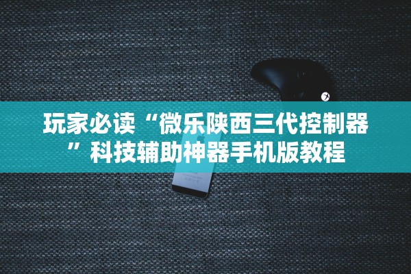 玩家必读“微乐陕西三代控制器”科技辅助神器手机版教程