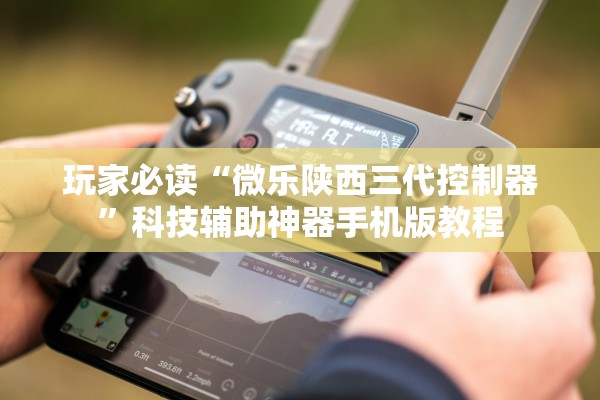 玩家必读“微乐陕西三代控制器	”科技辅助神器手机版教程